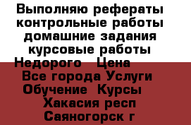 Выполняю рефераты, контрольные работы, домашние задания, курсовые работы. Недорого › Цена ­ 500 - Все города Услуги » Обучение. Курсы   . Хакасия респ.,Саяногорск г.